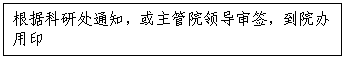 文本框:根据科研处通知，或主管院领导审签，到院办用印